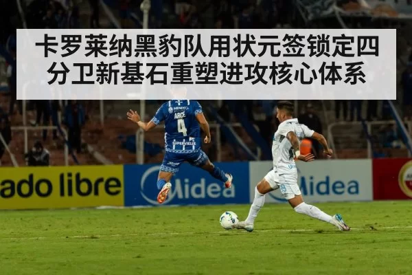 卡罗莱纳黑豹队用状元签锁定四分卫新基石重塑进攻核心体系