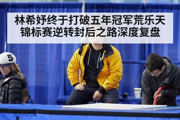 林希妤终于打破五年冠军荒乐天锦标赛逆转封后之路深度复盘