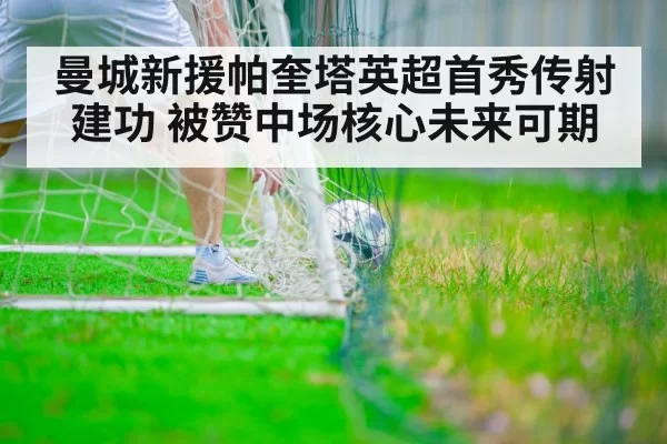 曼城新援帕奎塔英超首秀传射建功 被赞中场核心未来可期