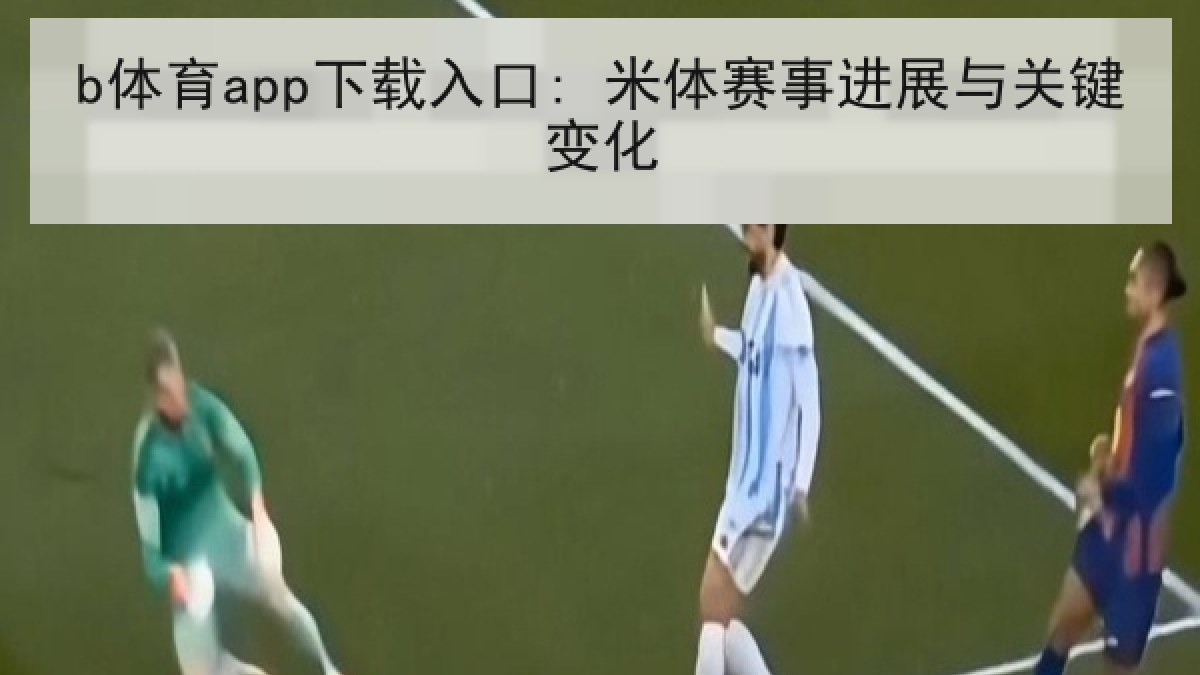 b体育app下载入口: 米体赛事进展与关键变化